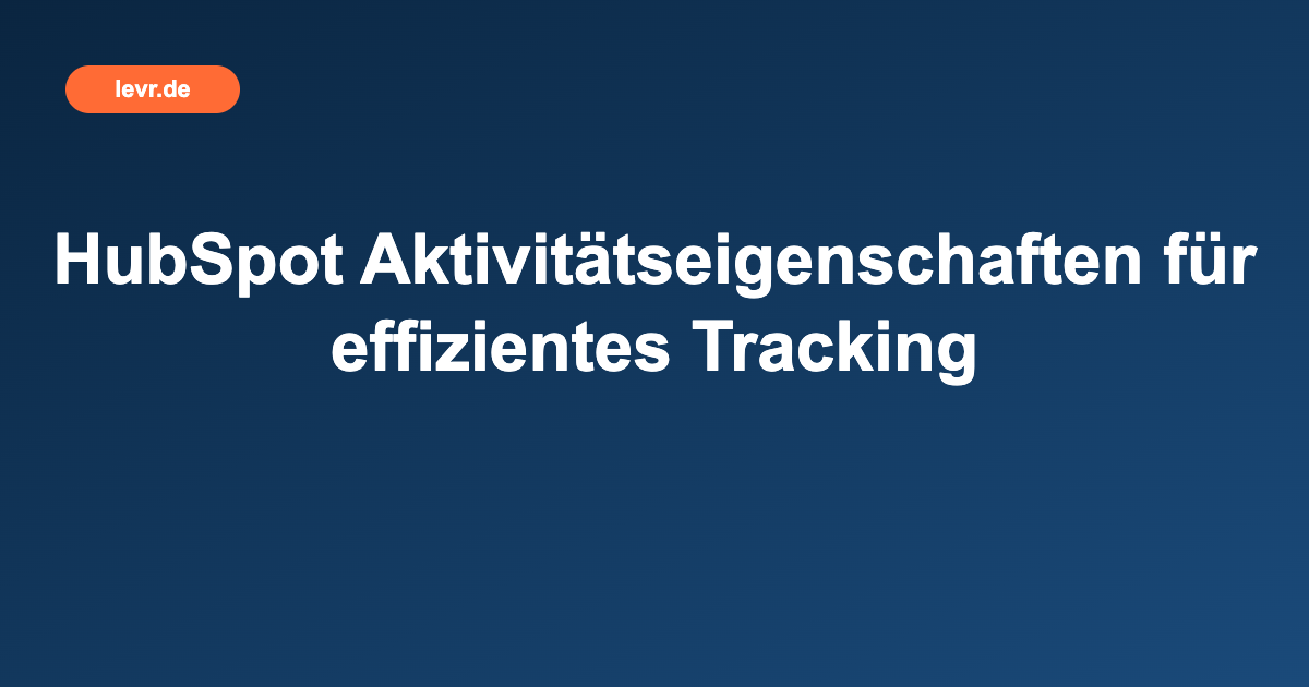 HubSpot Aktivitätseigenschaften für effizientes Tracking