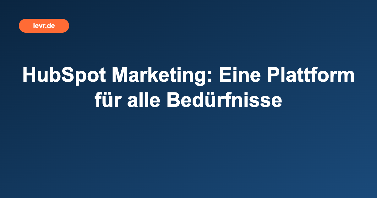 HubSpot Marketing: Eine Plattform für alle Bedürfnisse