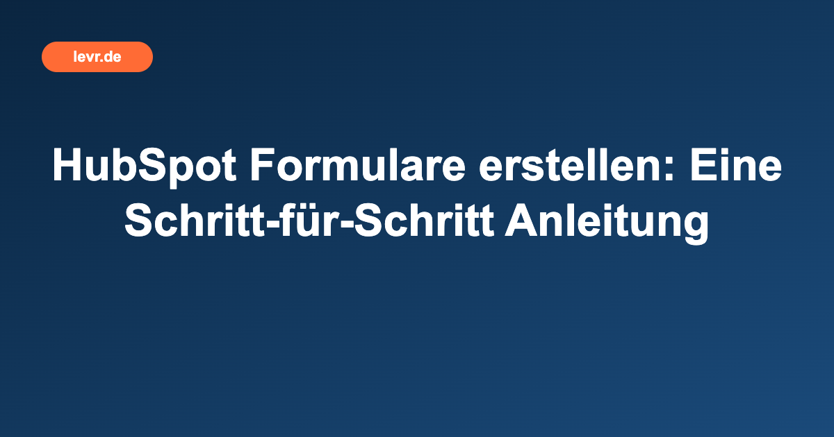HubSpot Formulare erstellen: Eine Schritt-für-Schritt Anleitung