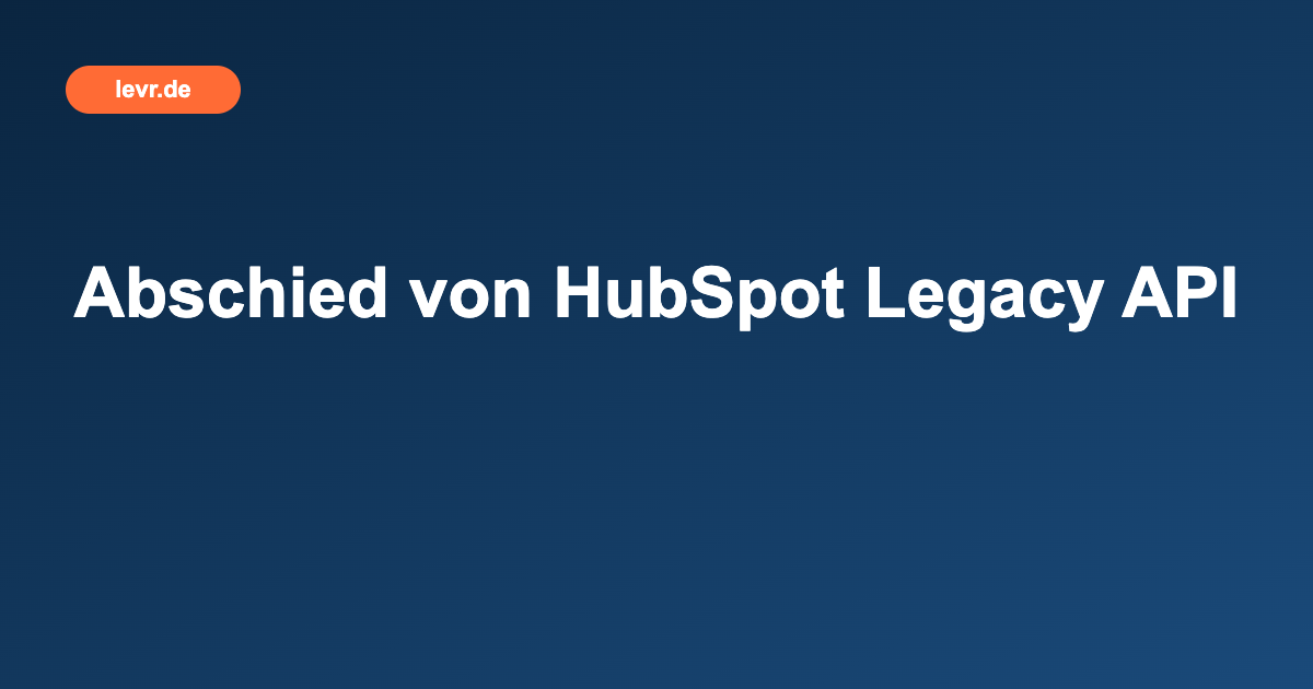Abschied von HubSpot Legacy API
