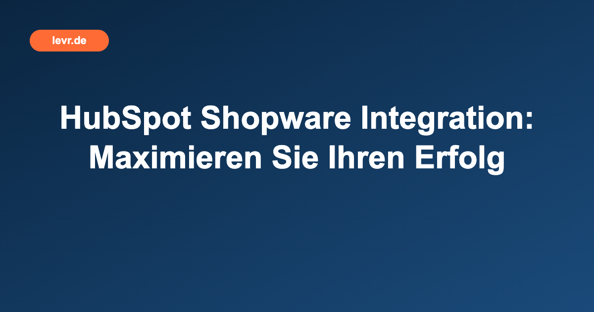 HubSpot Shopware Integration: Maximieren Sie Ihren Erfolg