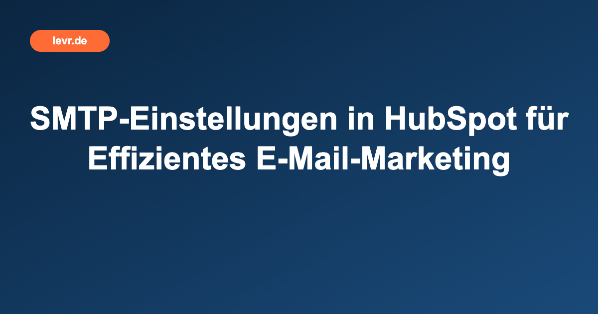 SMTP-Einstellungen in HubSpot für Effizientes E-Mail-Marketing