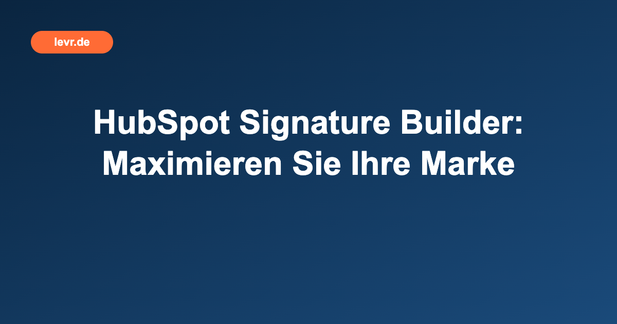 HubSpot Signature Builder: Maximieren Sie Ihre Marke