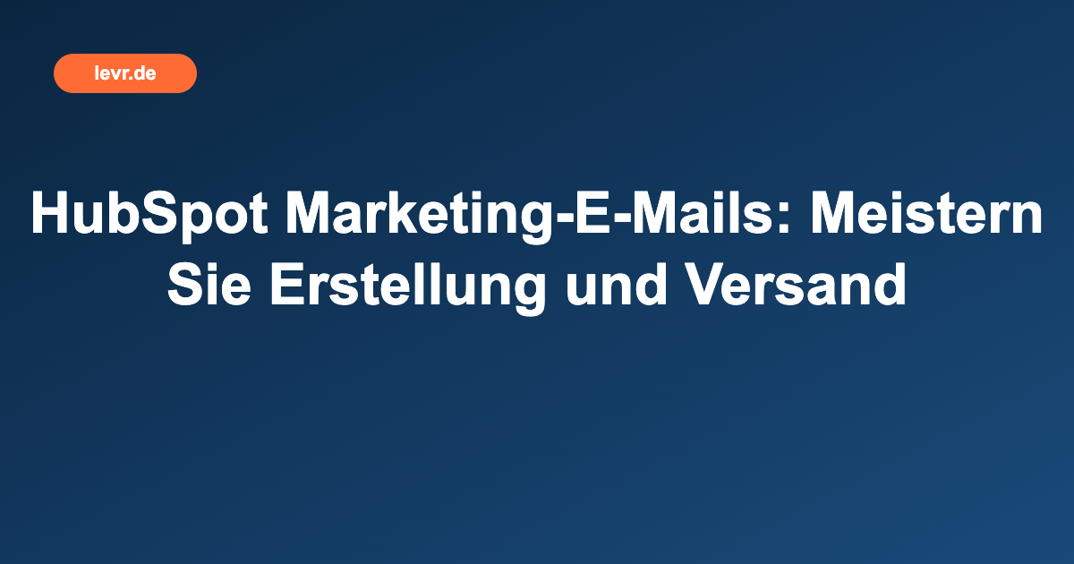 HubSpot Marketing-E-Mails: Meistern Sie Erstellung und Versand