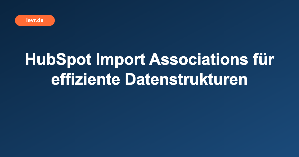 HubSpot Import Associations für effiziente Datenstrukturen