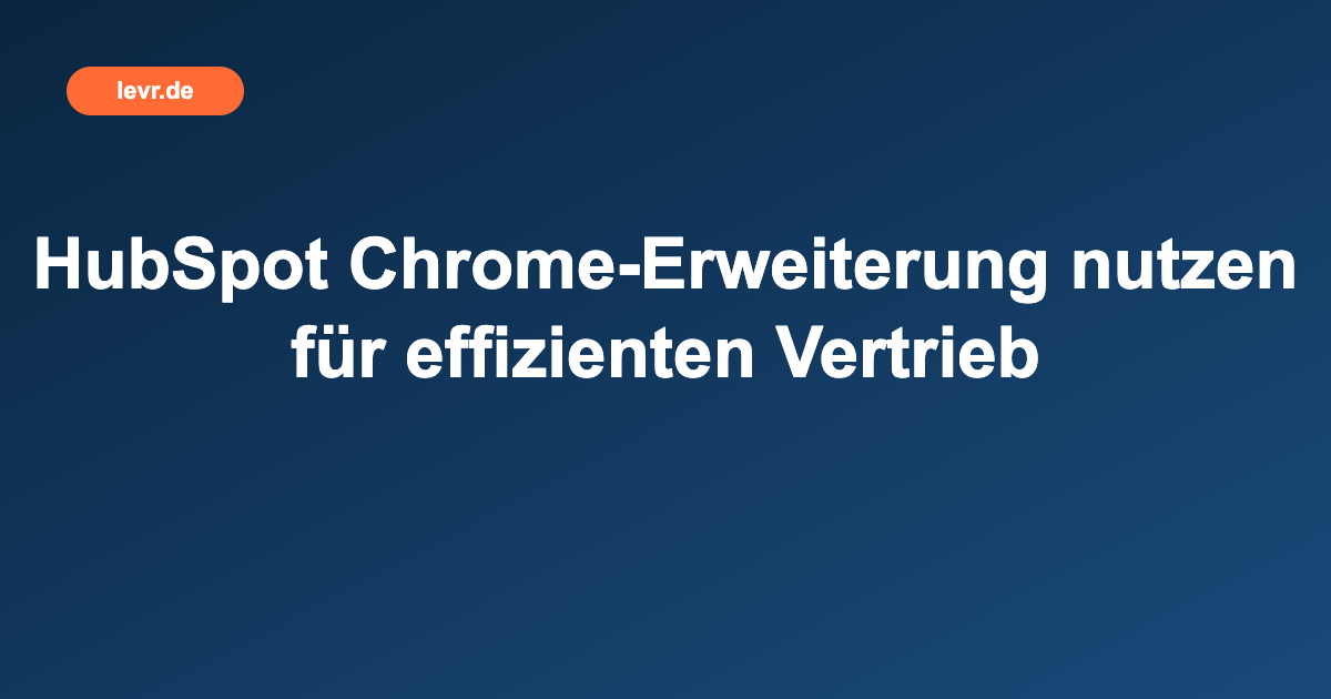 HubSpot Chrome-Erweiterung nutzen für effizienten Vertrieb