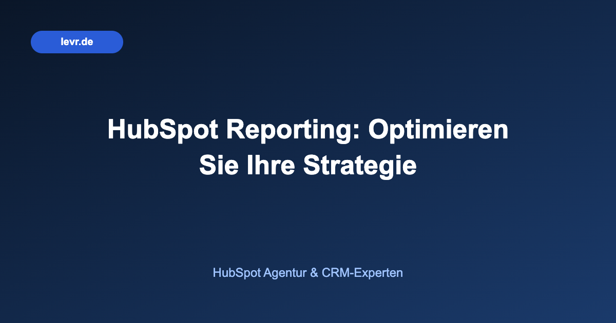 HubSpot Reporting: Optimieren Sie Ihre Strategie