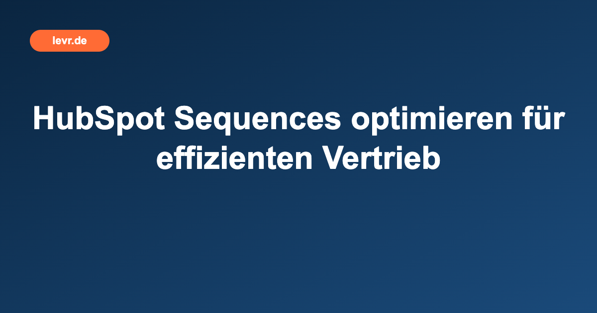 HubSpot Sequences optimieren für effizienten Vertrieb