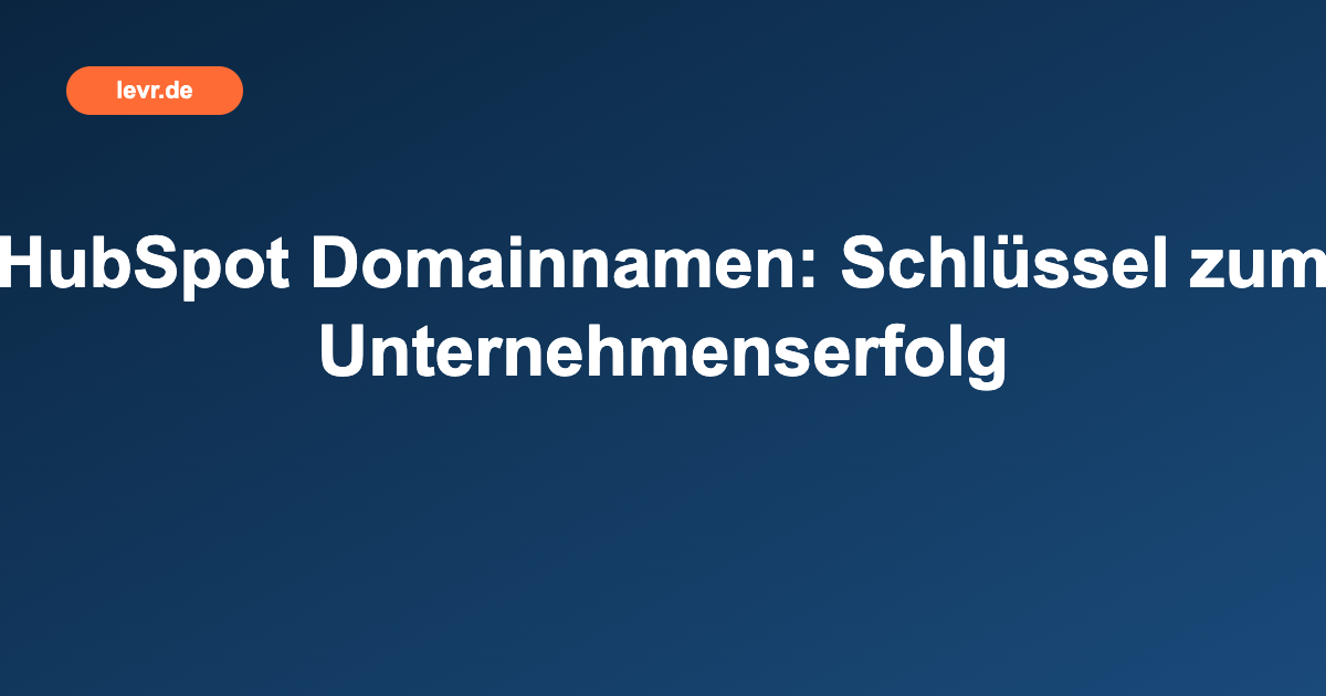 HubSpot Domainnamen: Schlüssel zum Unternehmenserfolg